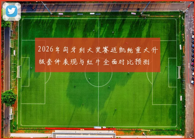 2026年匈牙利大奖赛迈凯轮重大升级套件表现与红牛全面对比预测