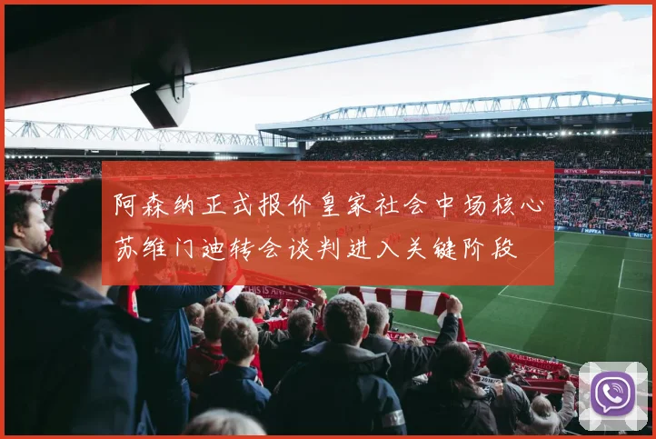 阿森纳正式报价皇家社会中场核心苏维门迪转会谈判进入关键阶段